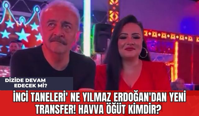 İnci Taneleri' ne Yılmaz Erdoğan'dan Yeni Transfer! Havva Öğüt Kimdir? Dizide Devam Edecek mi?