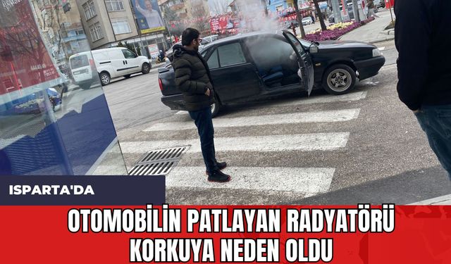 Isparta'da Otomobilin Patlayan Radyatörü Korkuya Neden Oldu