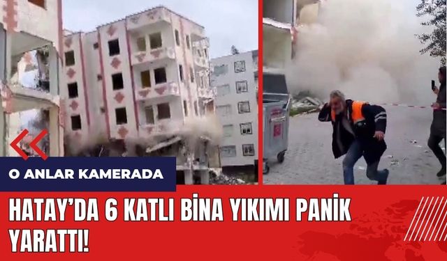 Hatay'da 6 katlı bina yıkımı panik yarattı!