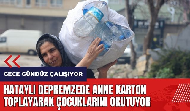 Hataylı depremzede anne karton toplayarak çocuklarını okutuyor