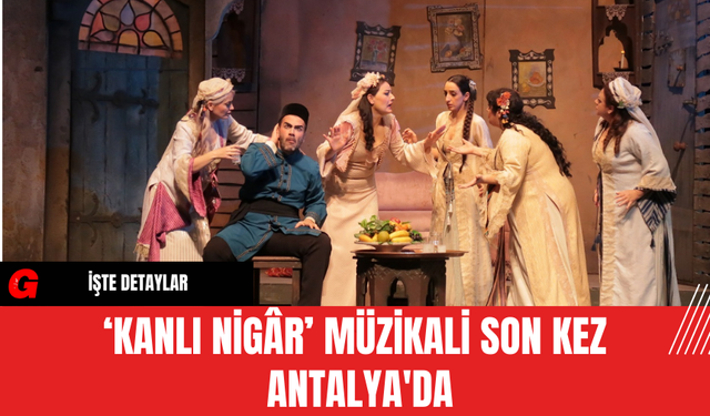‘Kanlı Nigâr’ Müzikali Son Kez Antalya'da