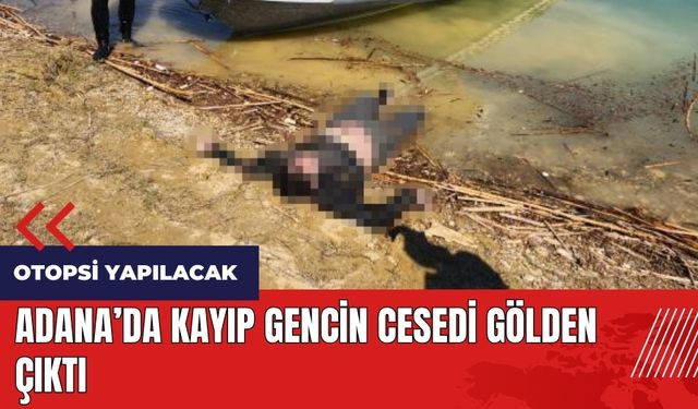 Adana'da kayıp gencin ces*di gölden çıktı