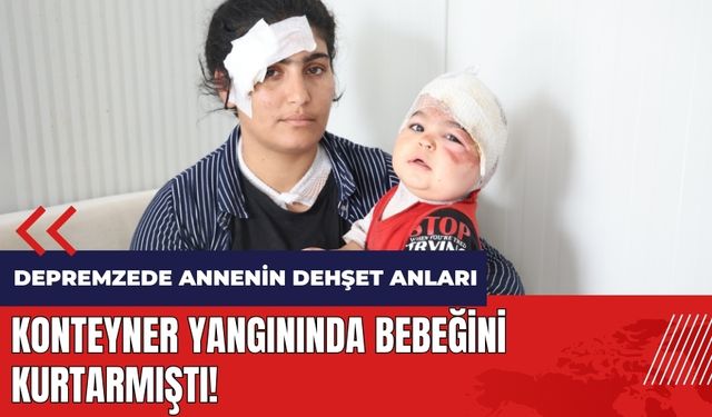 Konteyner yangınında bebeğini kurtarmıştı! Depremzede anne o anları anlattı