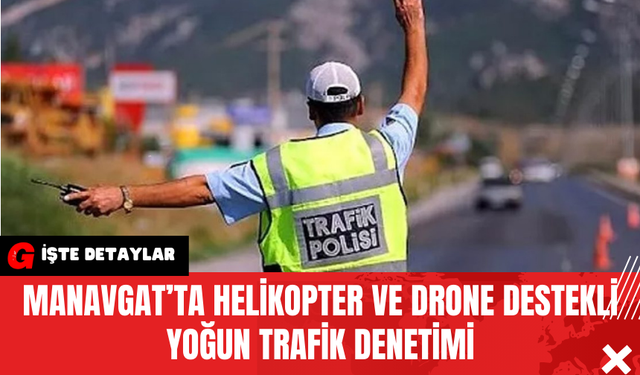 Manavgat’ta Helikopter ve Drone Destekli Yoğun Trafik Denetimi