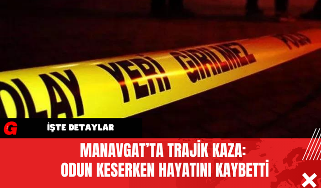 Manavgat’ta Trajik Kaza: Odun Keserken Hayatını Kaybetti