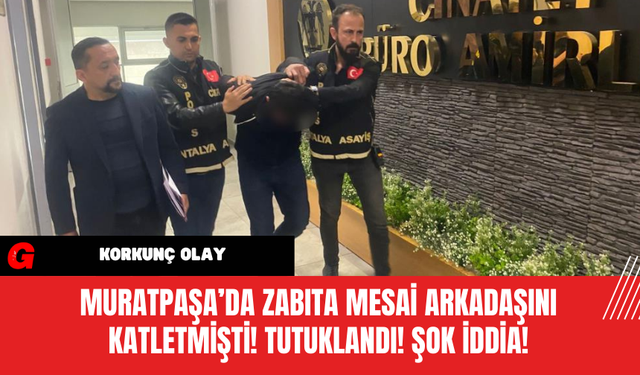 Muratpaşa’da Zabıta Mesai Arkadaşını Katletmişti! Tutuklandı! Şok iddia!