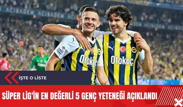 Süper Lig'in en değerli 5 genç yeteneği açıklandı