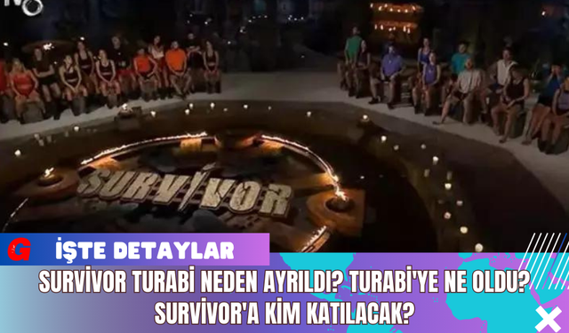 Survivor Turabi Neden Ayrıldı? Turabi'ye Ne Oldu? Survivor'a Kim Katılacak?