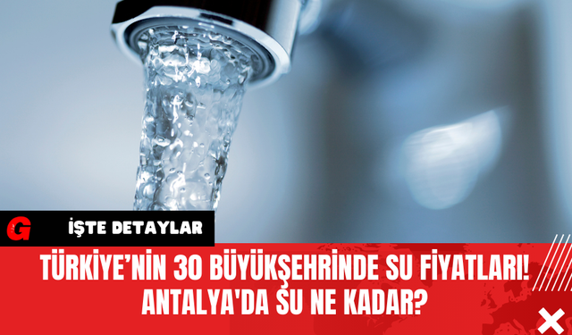 Türkiye’nin 30 Büyükşehrinde Su Fiyatları! Antalya'da Su Ne Kadar?