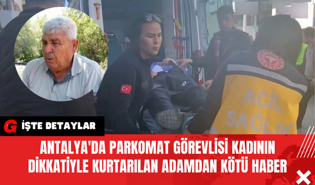 Antalya'da Parkomat Görevlisi Kadının Dikkatiyle Kurtarılan Adamdan Kötü Haber
