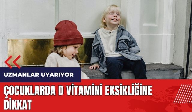 Uzmanlar uyarıyor! Çocuklarda D vitamini eksikliğine dikkat