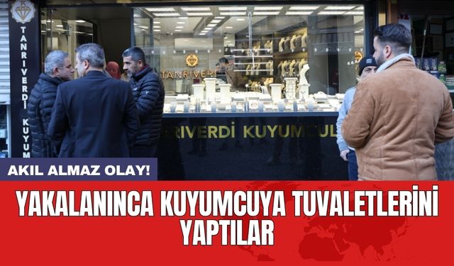 Yakalanınca kuyumcuya tuvaletlerini yaptılar