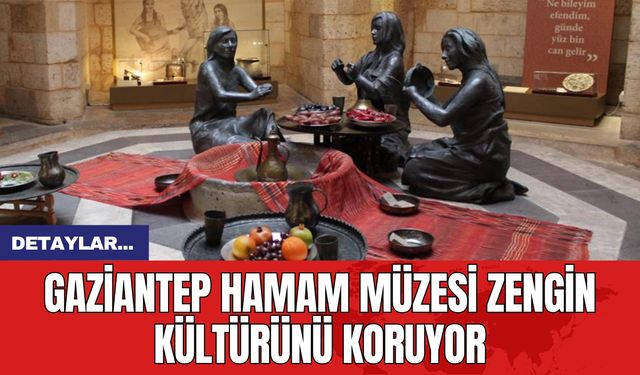 Gaziantep Hamam Müzesi Zengin Kültürünü Koruyor