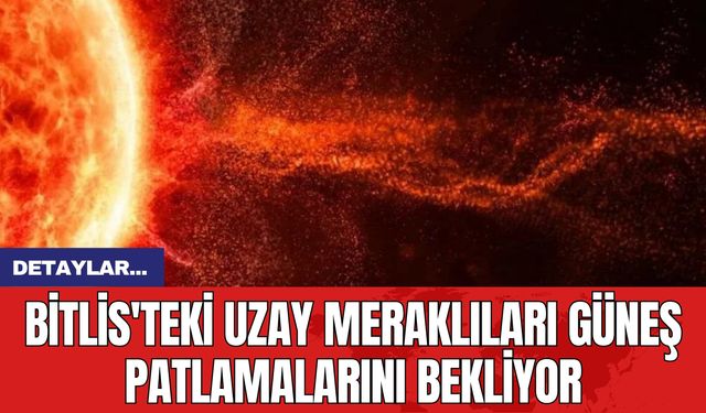 Bitlis'teki Uzay Meraklıları Güneş Patlamalarını Bekliyor