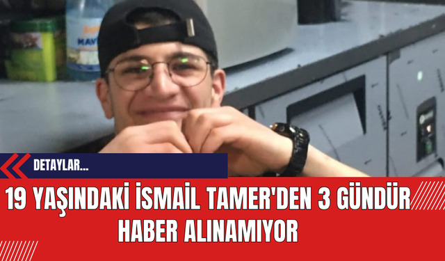 19 Yaşındaki İsmail Tamer'den 3 Gündür Haber Alınamıyor