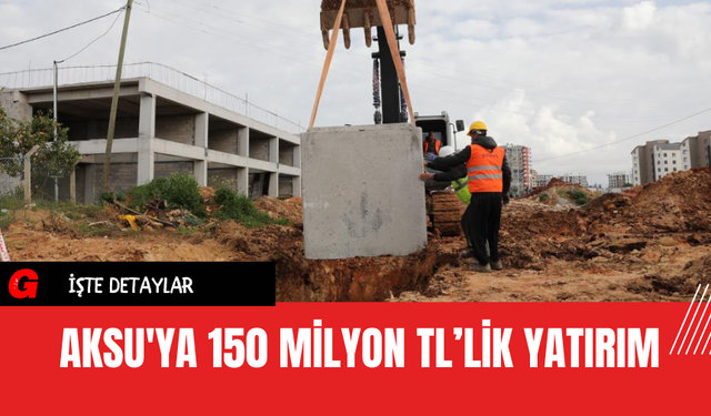 Aksu'ya 150 Milyon TL’lik Yatırım