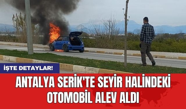 Antalya Serik'te seyir halindeki otomobil alev aldı