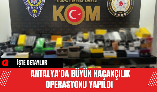 Antalya’da Büyük Kaçakçılık Operasyonu Yapıldı