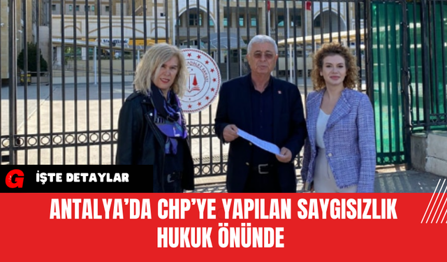 Antalya’da CHP’ye Yapılan Saygısızlık Hukuk Önünde