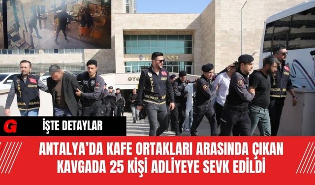Antalya’da Kafe Ortakları Arasında Çıkan Kavgada 25 Kişi Adliyeye Sevk Edildi