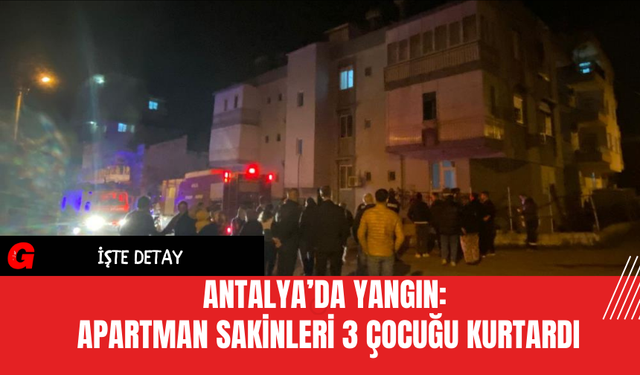 Antalya’da Yangın: Apartman Sakinleri 3 Çocuğu Kurtardı