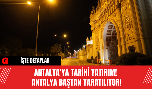 Antalya’ya Tarihi Yatırım! Antalya Baştan Yaratılıyor!