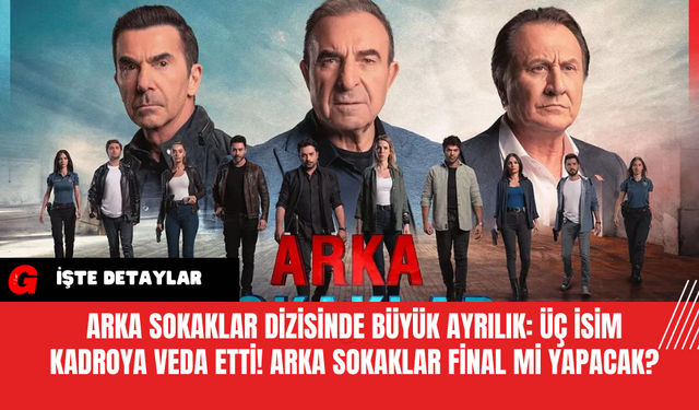 Arka Sokaklar Dizisinde Büyük Ayrılık: Üç İsim Kadroya Veda Etti! Arka Sokaklar Final Mi Yapacak?