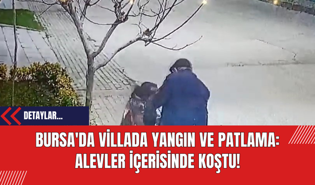 Bursa'da İnkaya Mahallesi'nde Villada Yangın ve Patlama: Alevler İçerisinde Koştu!