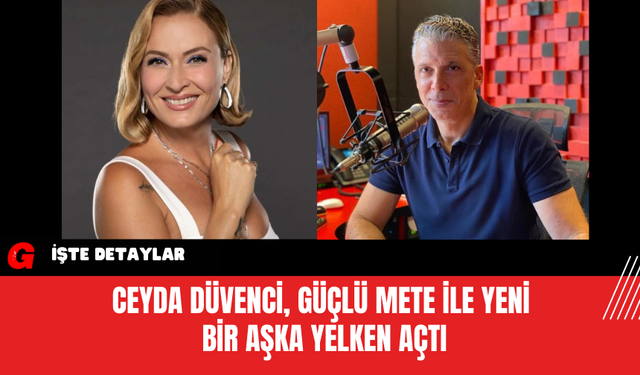 Ceyda Düvenci Güçlü Mete ile Yeni Bir Aşka Yelken Açtı