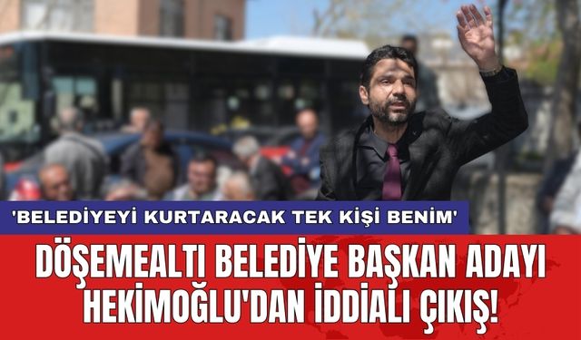 Döşemealtı Belediye Başkan Adayı Hekimoğlu'dan iddialı çıkış! 'Belediyeyi kurtaracak tek kişi benim'