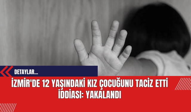 İzmir'de 12 Yaşındaki Kız Çocuğunu Tac*z Etti İddiası: Yakalandı