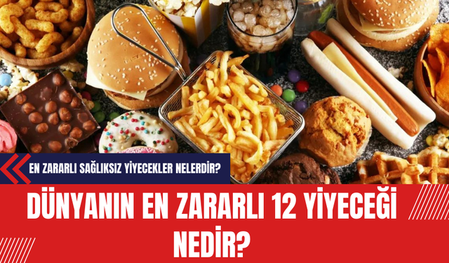 Dünyanın En Zararlı 12 Yiyeceği Nedir? En Zararlı Sağlıksız Yiyecekler Nelerdir?