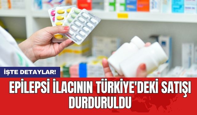Epilepsi ilacının Türkiye'deki satışı durduruldu
