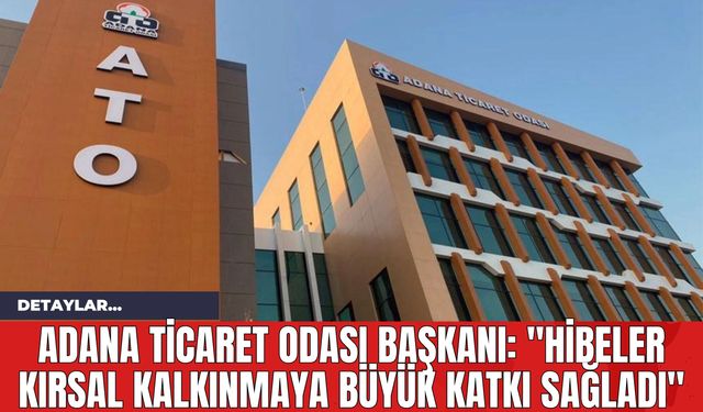 Adana Ticaret Odası Başkanı: "Hibeler Kırsal Kalkınmaya Büyük Katkı Sağladı"
