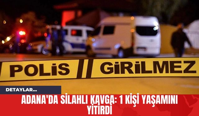 Adana'da Silahlı Kavga: 1 Kişi Yaşamını Yitirdi