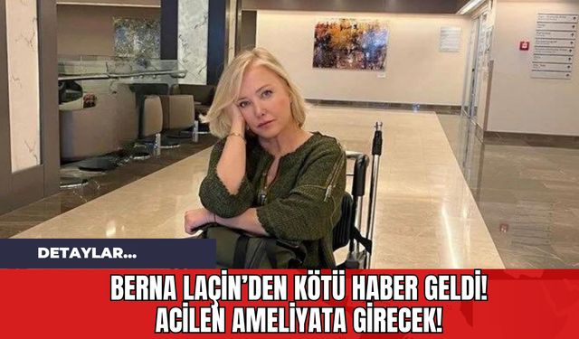 Berna Laçin'den Kötü Haber Geldi!  Acilen Ameliyata Girecek!