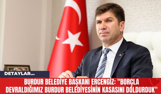 Burdur Belediye Başkanı Ercengiz: "Borçla Devraldığımız Burdur Belediyesinin Kasasını Doldurduk"