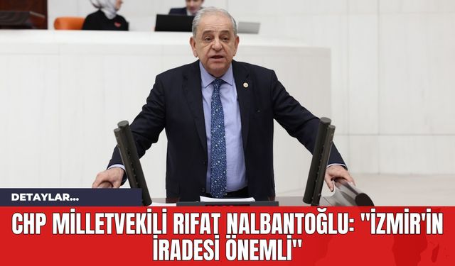 CHP Milletvekili Rıfat Nalbantoğlu: "İzmir'in İradesi Önemli"