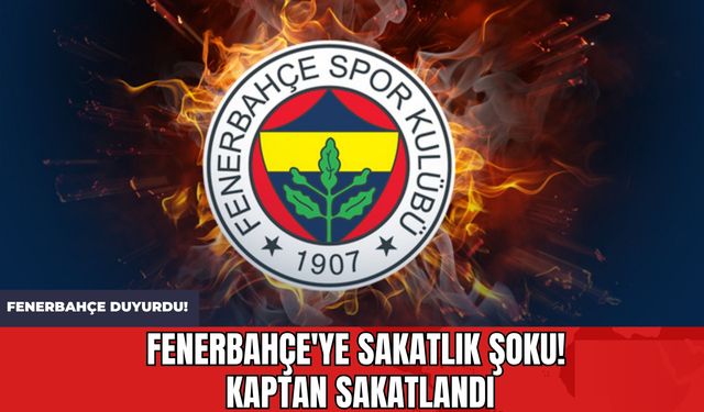 Fenerbahçe'ye Sakatlık Şoku! Kaptan Sakatlandı