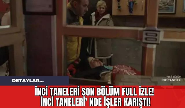 İnci Taneleri Son Bölüm Full İzle! İnci Taneleri' nde İşler Karıştı!