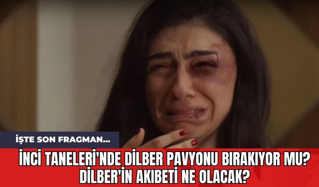 İnci Taneleri'nde Dilber Pavyonu Bırakıyor mu? Dilber'in Akıbeti Ne Olacak? İşte Son Fragman...