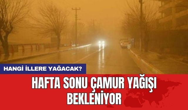 Hafta sonu çamur yağışı bekleniyor! Hangi illere yağacak?