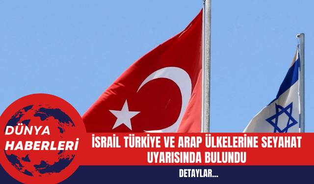 İsrail Türkiye ve Arap Ülkelerine Seyahat Uyarısında Bulundu!