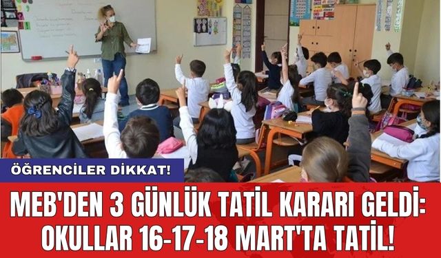 MEB'den 3 günlük tatil kararı geldi: Okullar 16-17-18 Mart'ta tatil!