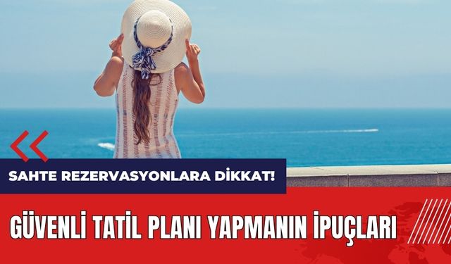 Sahte rezervasyonlara dikkat! Güvenli tatil planı yapmanın ipuçları