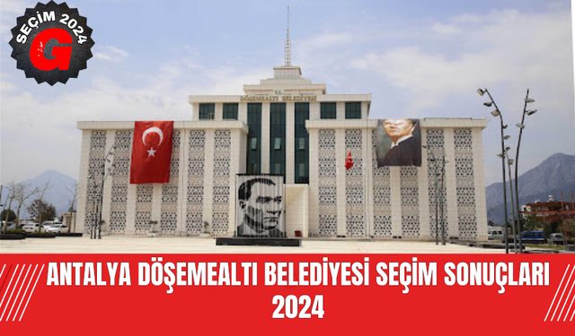 Antalya Döşemealtı Belediyesi Seçim Sonuçları  2024