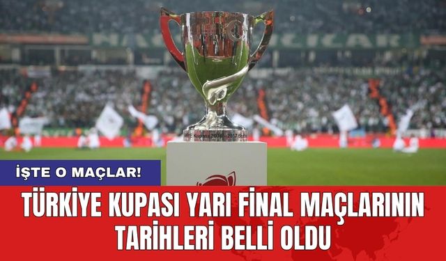Türkiye Kupası Yarı Final Maçlarının Tarihleri Belli Oldu
