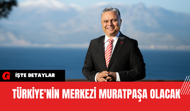 Türkiye'nin Merkezi Muratpaşa Olacak