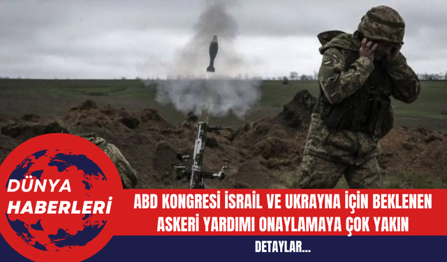 ABD Kongresi İsrail ve Ukrayna için beklenen askeri yardımı onaylamaya çok yakın