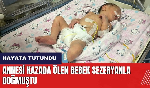 Adana'da annesi kazada öldükten sonra doğan bebek hayata tutundu